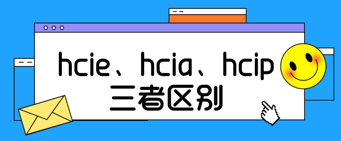 hcie、hcia、hcip三者区别在哪里？