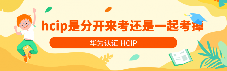 华为认证HCIP是分开来考还是一起考掉？