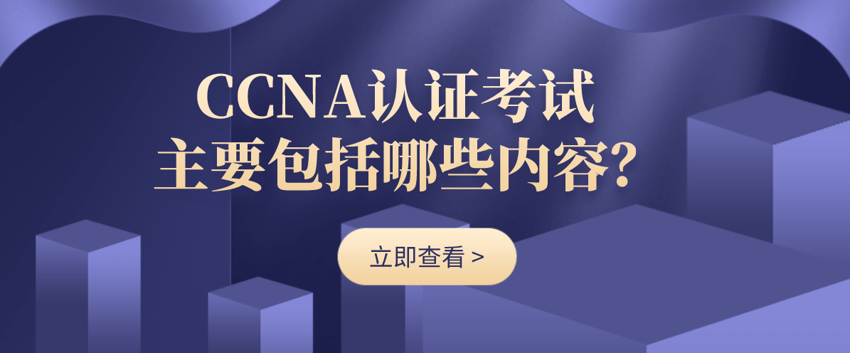 CCNA认证考试主要包括哪些内容？