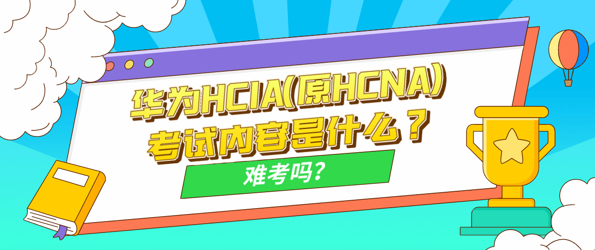 华为HCIA(原HCNA)考试内容是什么？难考吗？