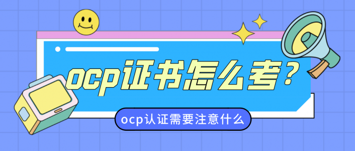 ocp证书怎么考？需要注意什么？