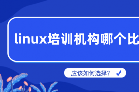 linux培训机构哪个比较好？应该如何选择？