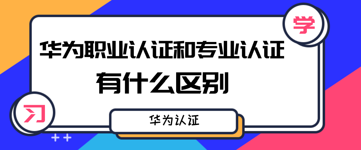 华为职业认证和专业认证有什么区别