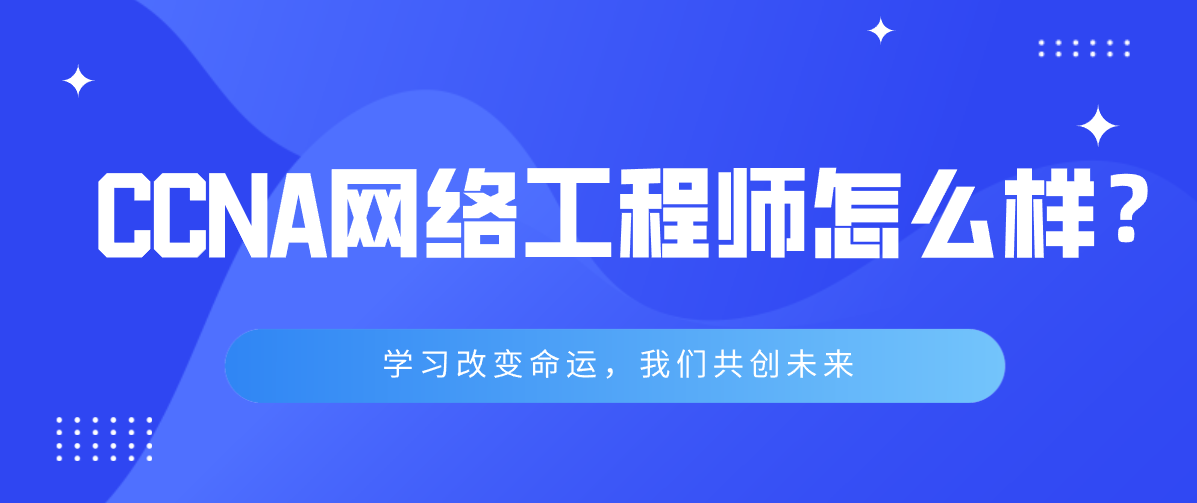 CCNA网络工程师怎么样 CCNA网络工程师怎么样