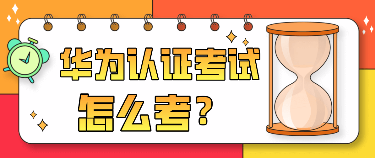 华为认证考试是怎么考的？