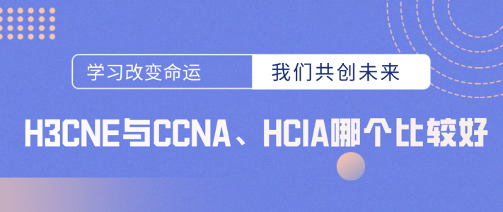 H3CNE与CCNA、HCIA哪个比较好？