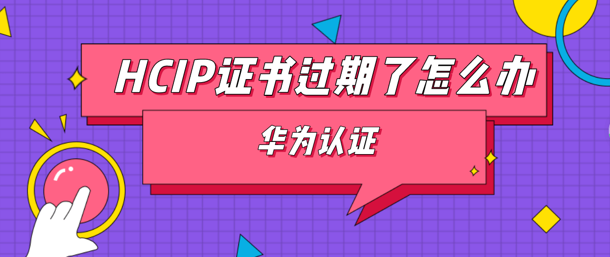 HCIP证书过期了怎么办？