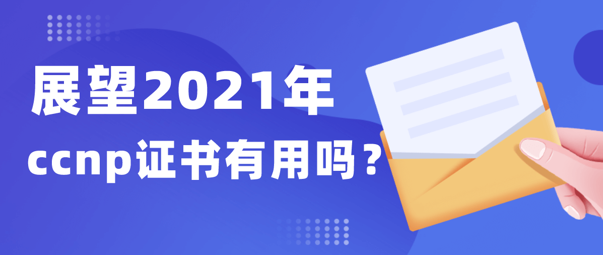 展望2021年ccnp证书有用吗？