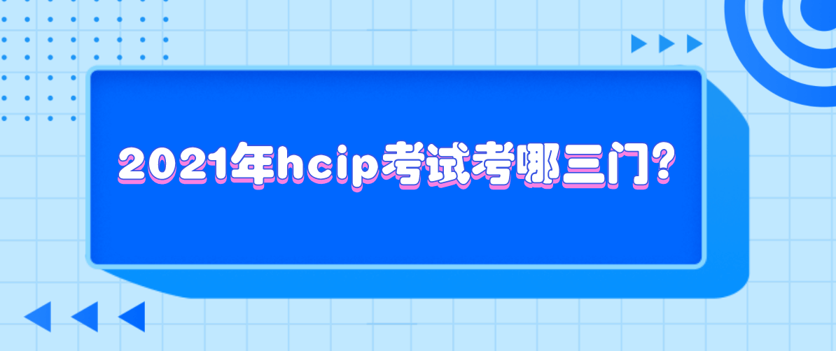 2021年hcip考试考哪三门？