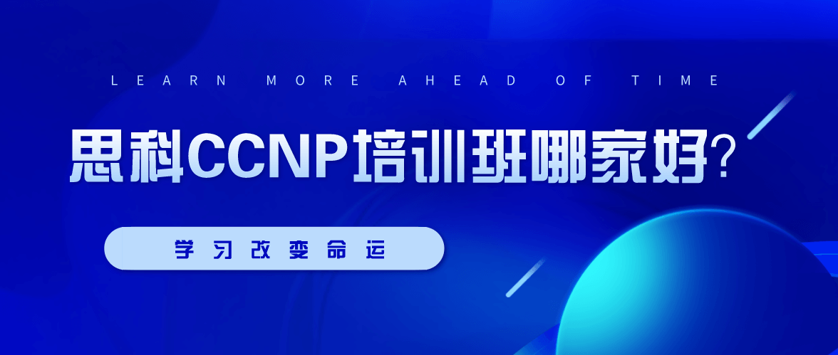 思科CCNP培训班哪家好？