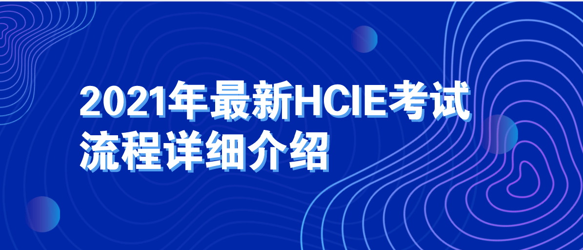 2021年最新HCIE考试流程详细介绍