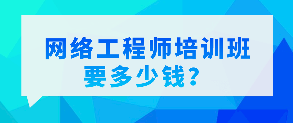 网络工程师培训班要多少钱？