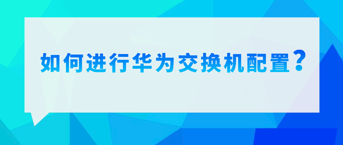 如何进行华为交换机配置？