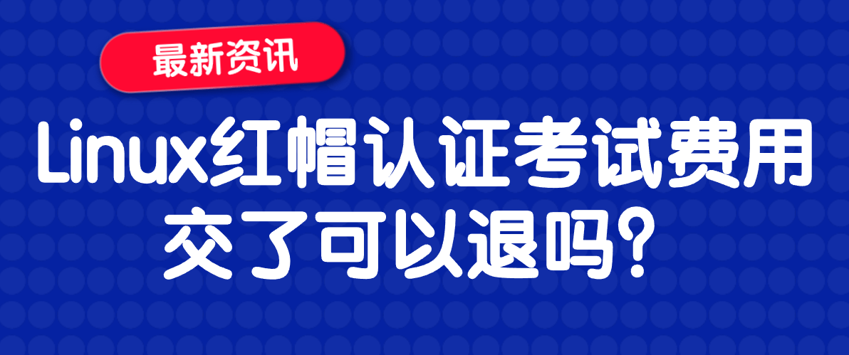 Linux红帽认证考试费用交了可以退吗？