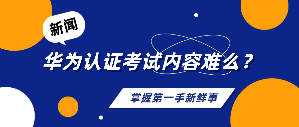 华为认证考试内容难么？