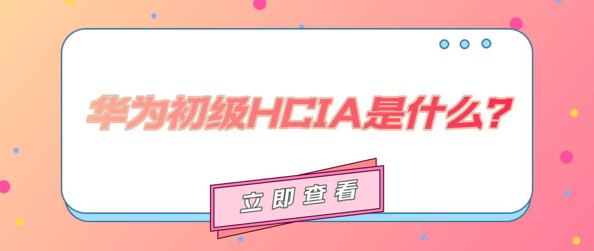 华为初级HCIA是什么？