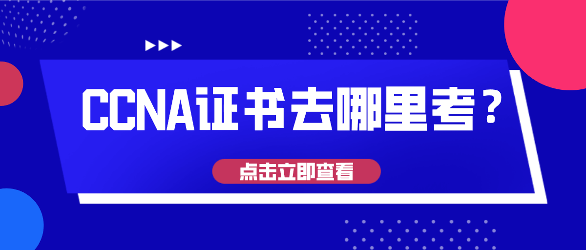 CCNA证书去哪里考? CCNA证书去哪里考?
