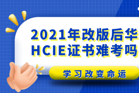 2021年改版后华为HCIE证书难考吗？
