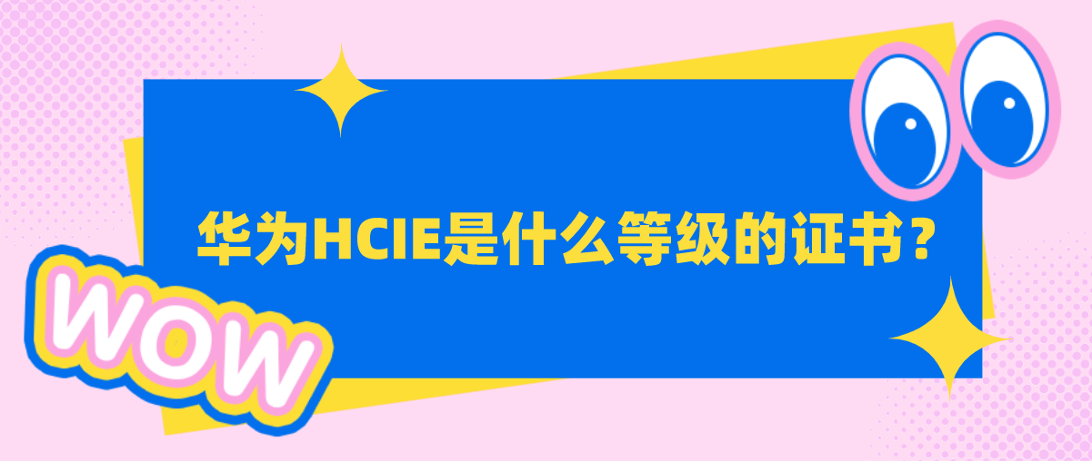 华为HCIE证书是什么等级的证书？