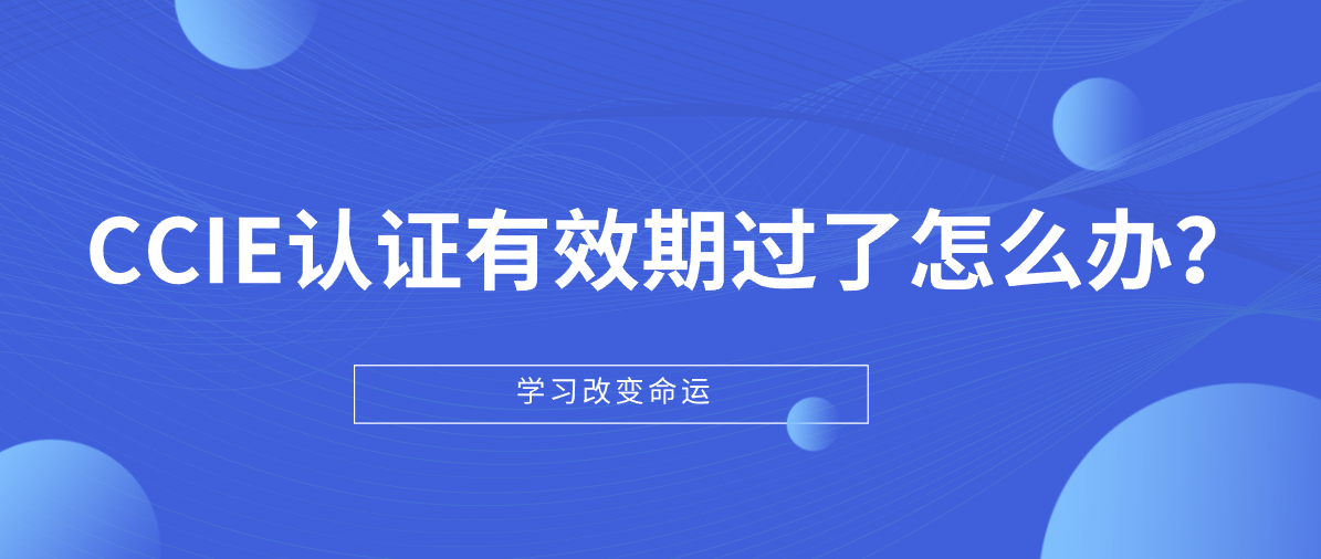 CCIE认证有效期过了怎么办？