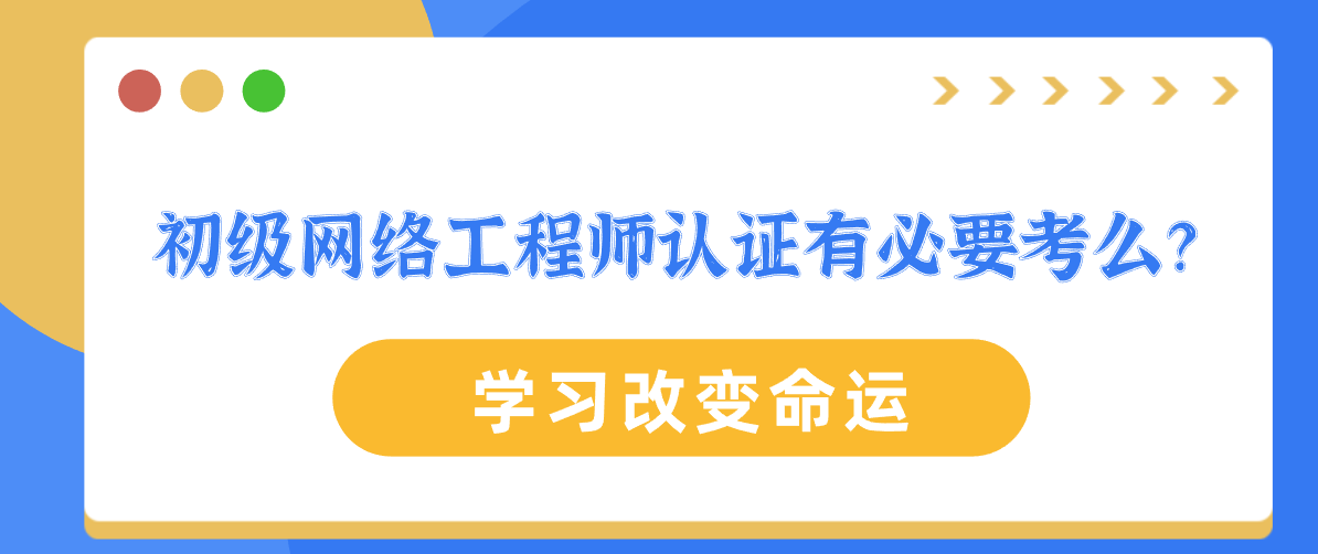 初级网络工程师认证有必要考么？