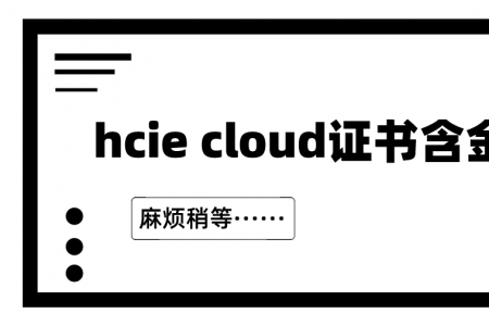 hcie cloud证书含金量如何？