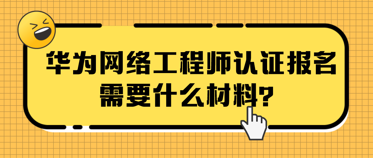 华为网络工程师认证报名需要什么材料？