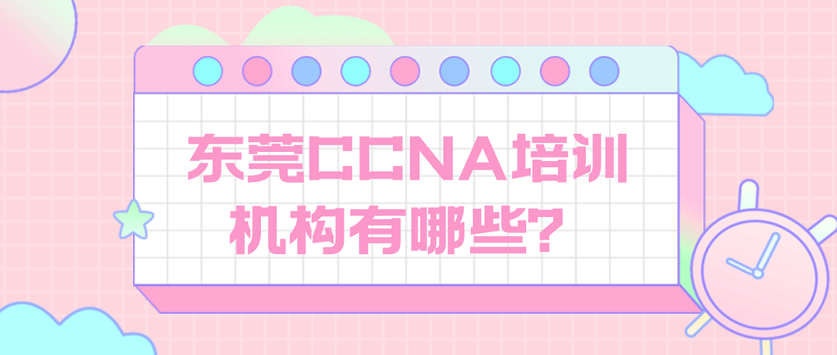 东莞CCNA培训机构有哪些？