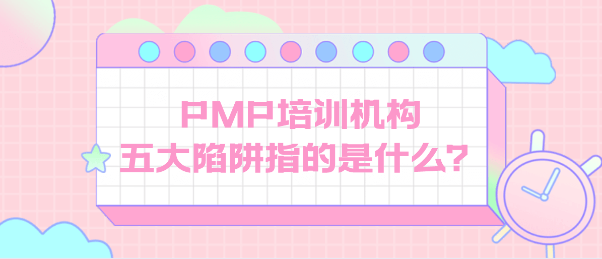 PMP培训机构五大陷阱指的是什么？