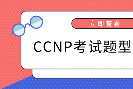 CCNP考试题型有哪些？