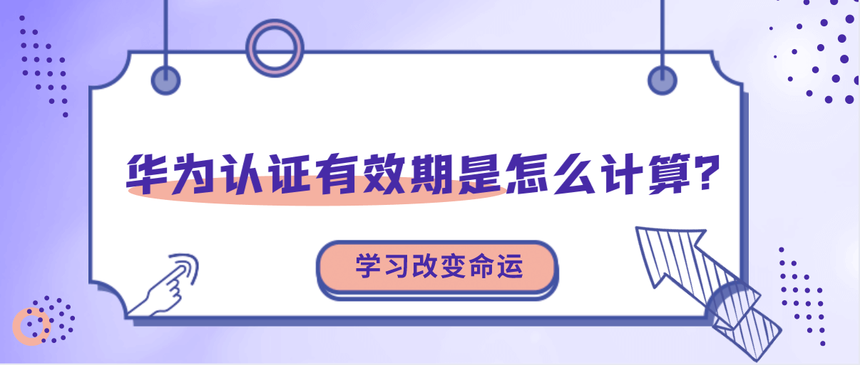 华为认证有效期是怎么计算？