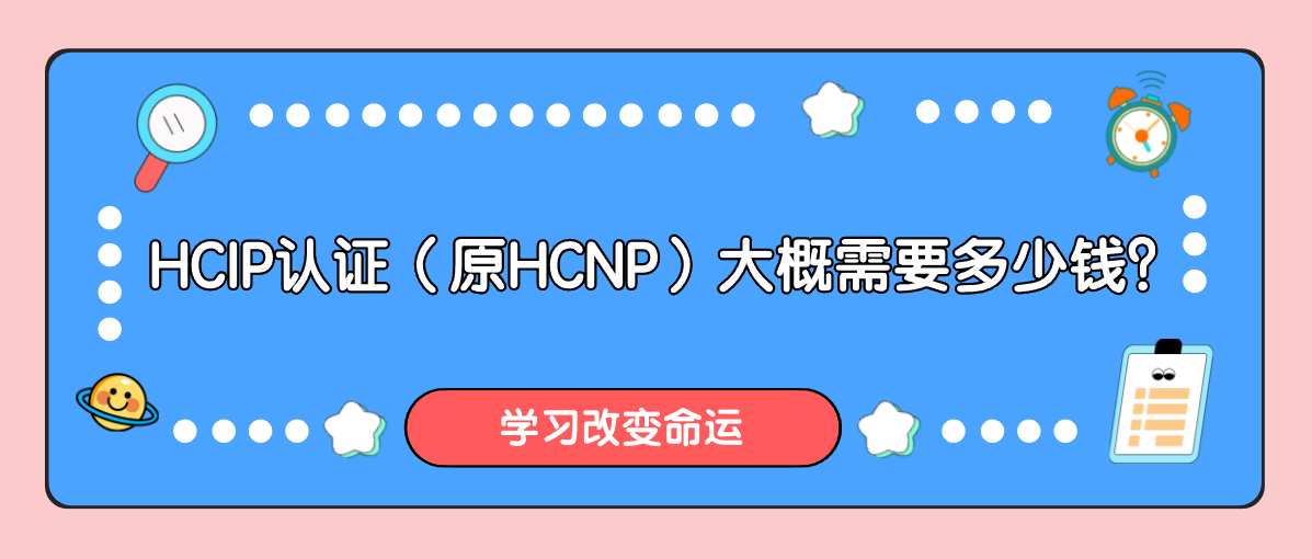 HCIP认证（原HCNP）大概需要多少钱？