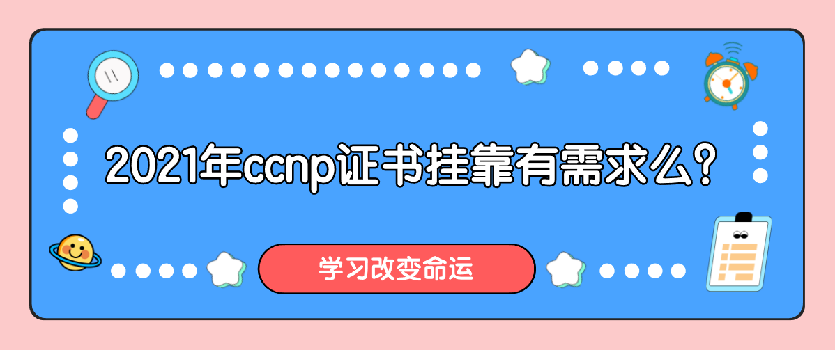 2021年ccnp证书挂靠有需求么? 2021年ccnp证书挂靠有需求么?