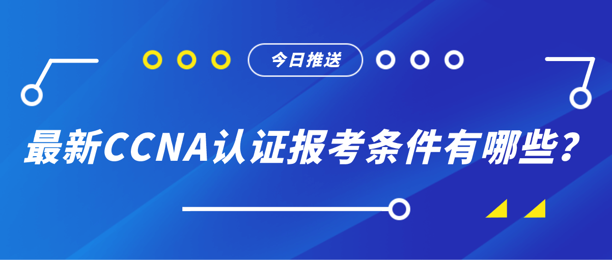 最新CCNA认证报考条件有哪些？