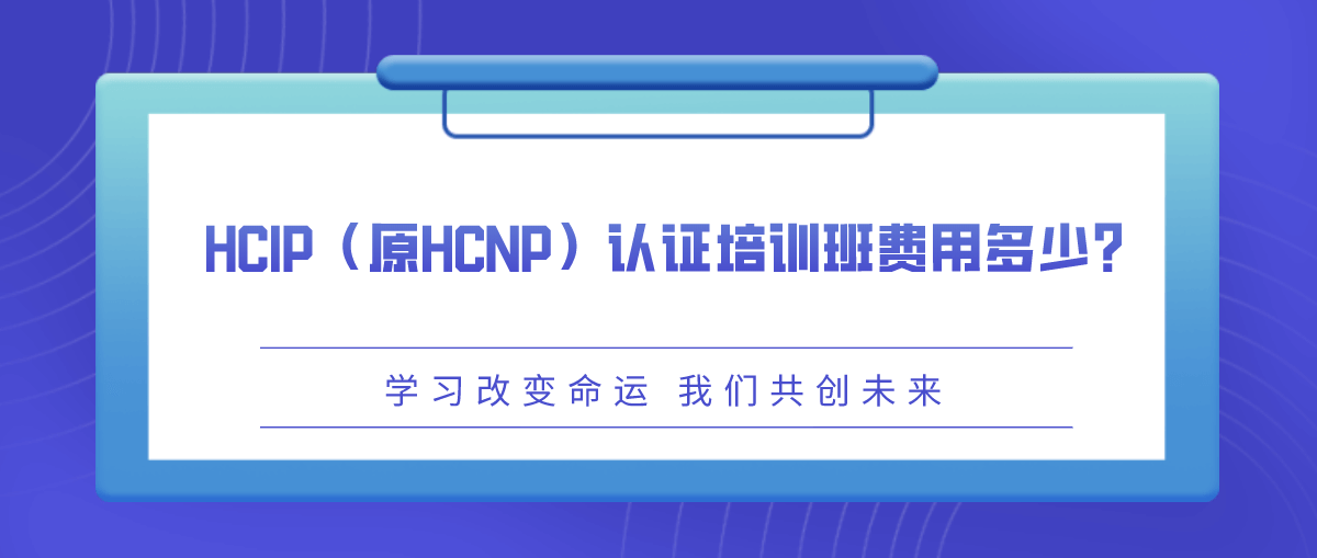 HCIP（原HCNP）认证培训班费用多少？