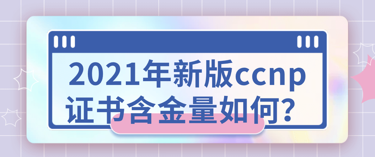 2021年新版ccnp证书含金量如何？