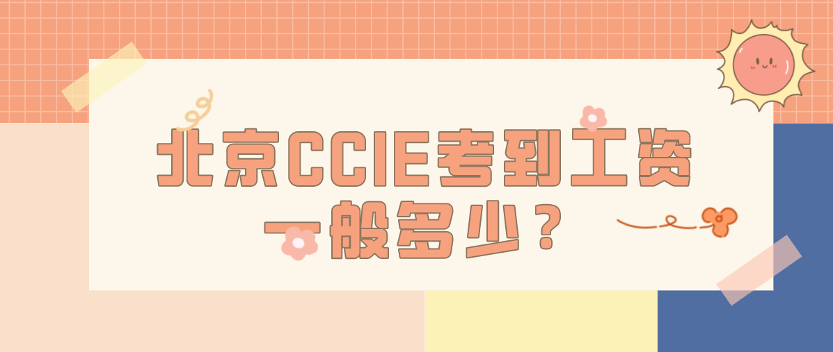 北京CCIE考到工资一般多少？