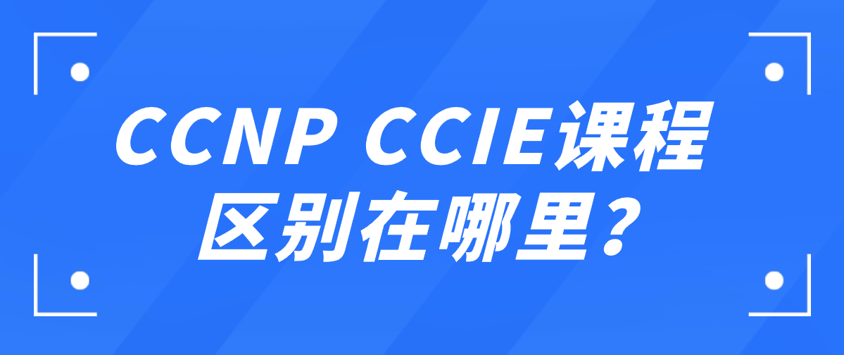 CCNP CCIE课程区别在哪里？