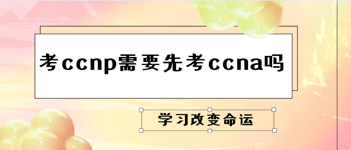 考ccnp需要先考ccna吗？