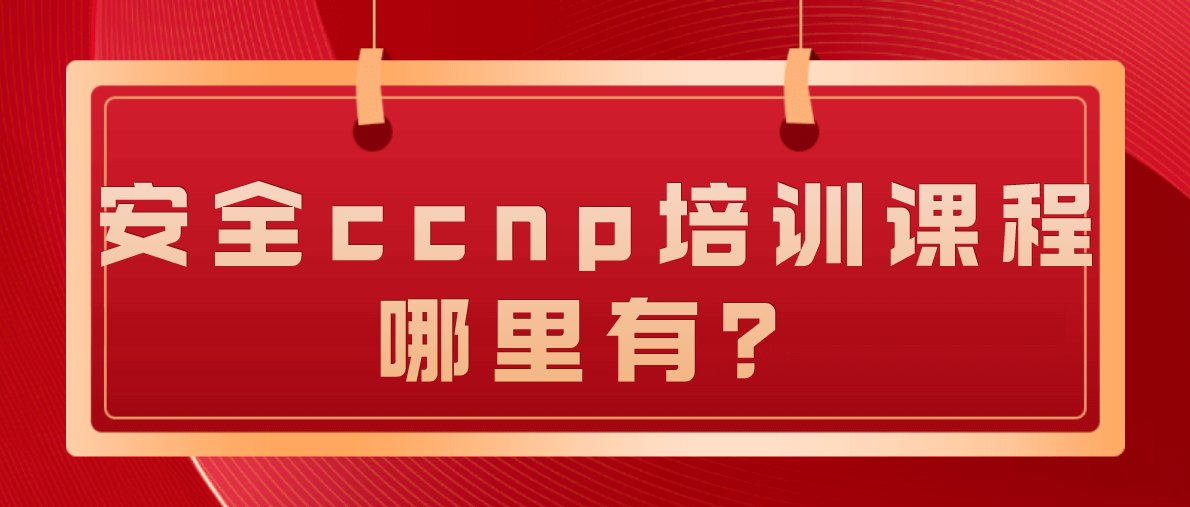 安全ccnp培训课程哪里有？