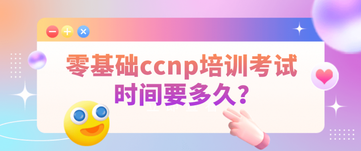零基础ccnp培训考试时间要多久？