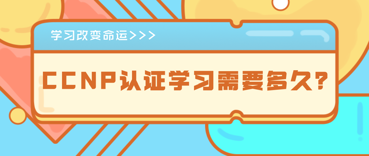 CCNP认证学习需要多久？