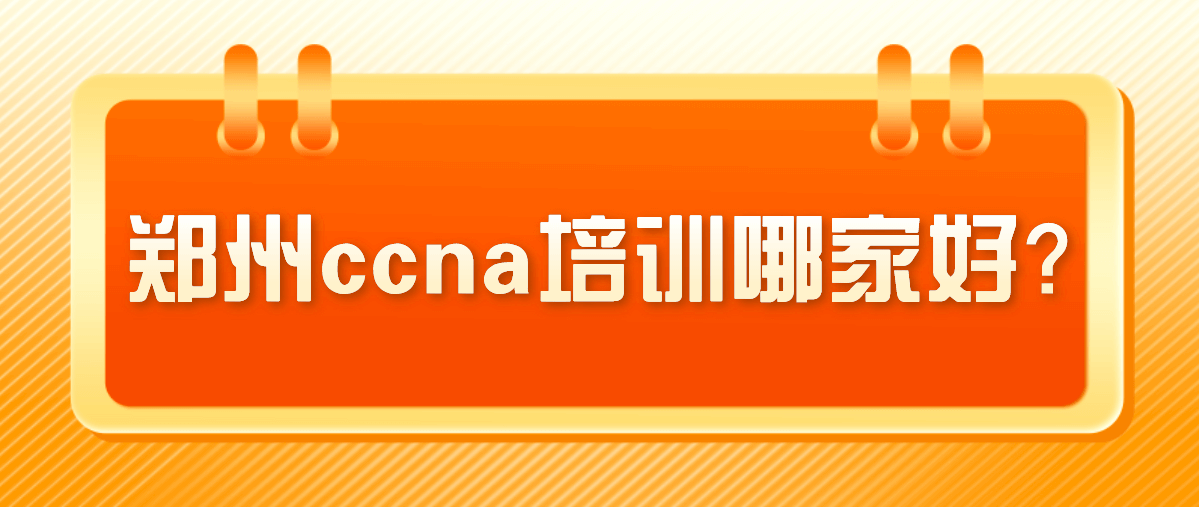 郑州ccna培训哪家好？