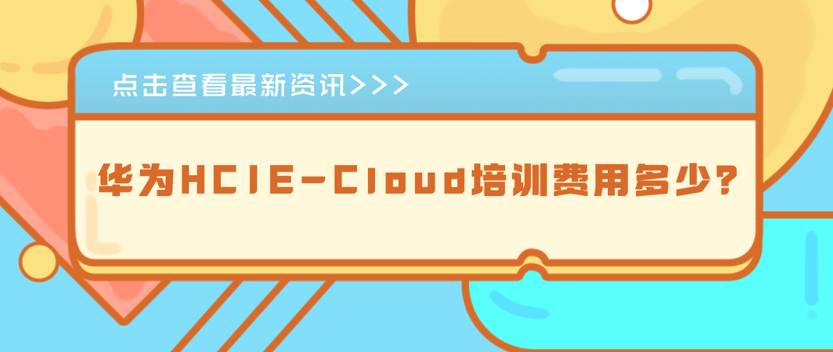 华为HCIE-Cloud培训费用多少？