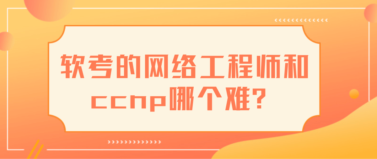 软考的网络工程师和ccnp哪个难？
