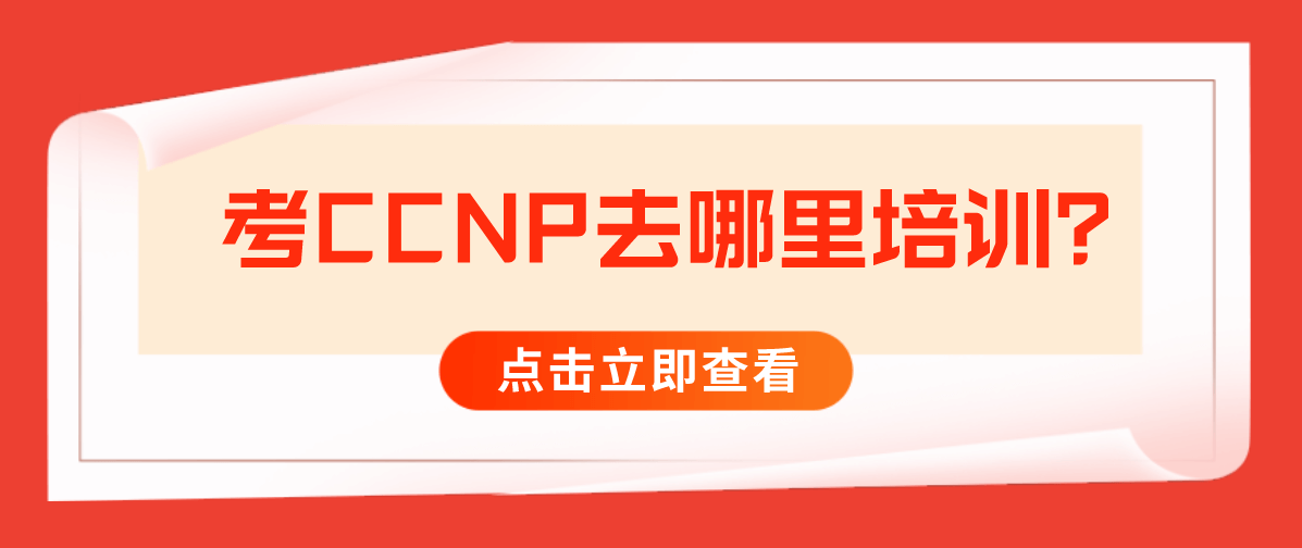 考CCNP去哪里培训？