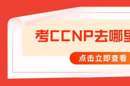 考CCNP去哪里培训？