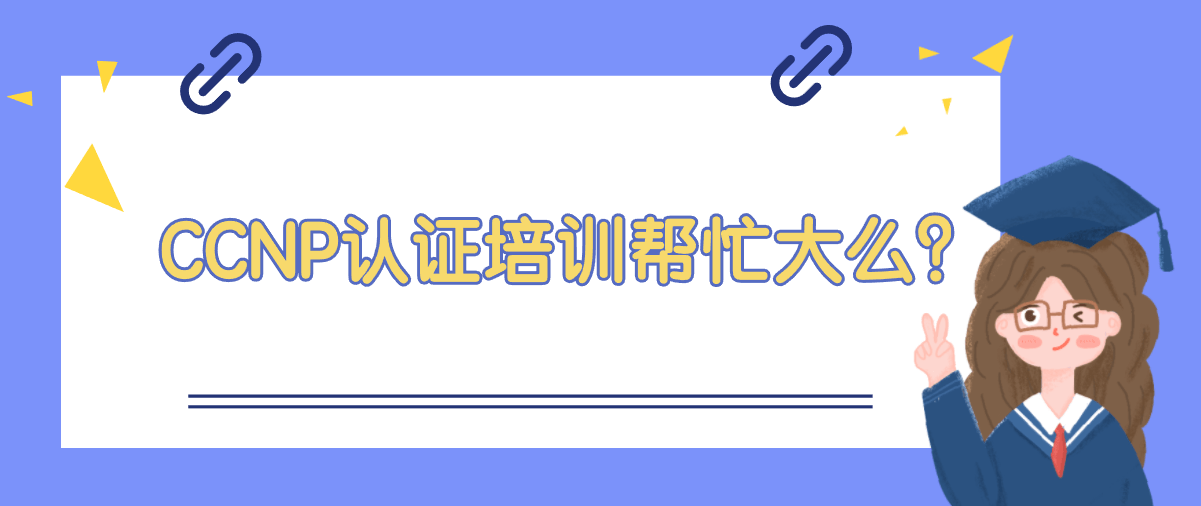 CCNP认证培训帮忙大么？