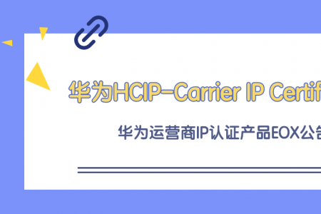 华为HCIP-Carrier IP Certification华为运营商IP认证产品EOX公告