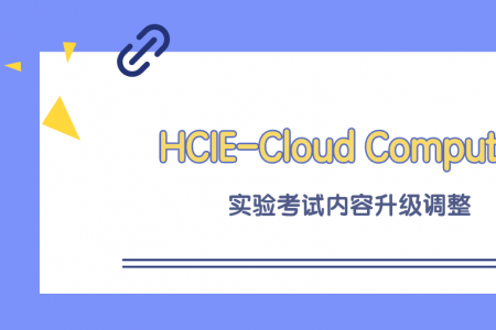 HCIE-Cloud Computing实验考试内容升级调整需知
